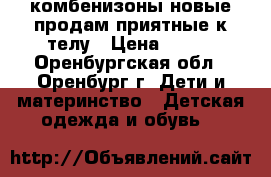 комбенизоны новые продам приятные к телу › Цена ­ 450 - Оренбургская обл., Оренбург г. Дети и материнство » Детская одежда и обувь   